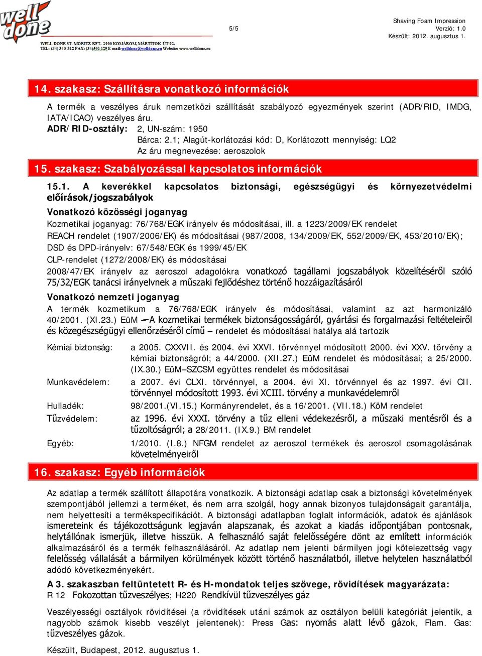 50 Bárca: 2.1; Alagút-korlátozási kód: D, Korlátozott mennyiség: LQ2 Az áru megnevezése: aeroszolok 15. szakasz: Szabályozással kapcsolatos információk 15.1. A keverékkel kapcsolatos biztonsági, egészségügyi és környezetvédelmi előírások/jogszabályok Vonatkozó közösségi joganyag Kozmetikai joganyag: 76/768/EGK irányelv és módosításai, ill.