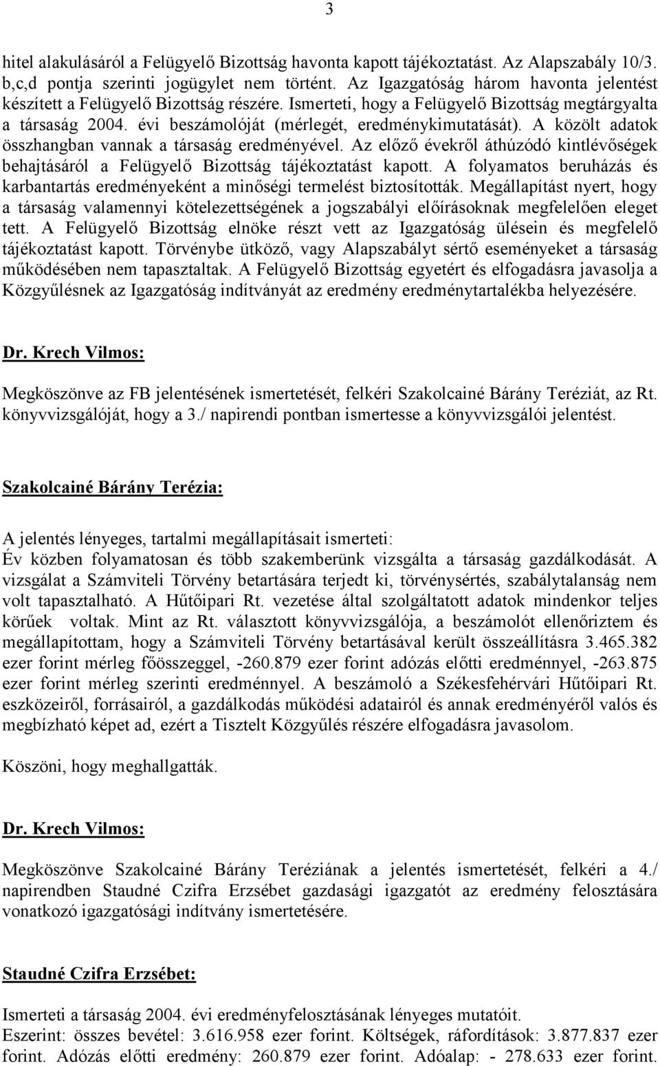 A közölt adatok összhangban vannak a társaság eredményével. Az előző évekről áthúzódó kintlévőségek behajtásáról a Felügyelő Bizottság tájékoztatást kapott.