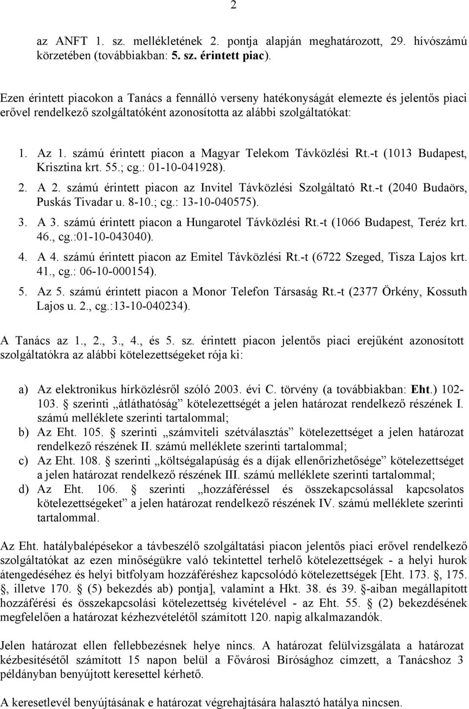 számú érintett piacon a Magyar Telekom Távközlési Rt.-t (1013 Budapest, Krisztina krt. 55.; cg.: 01-10-041928). 2. A 2. számú érintett piacon az Invitel Távközlési Szolgáltató Rt.