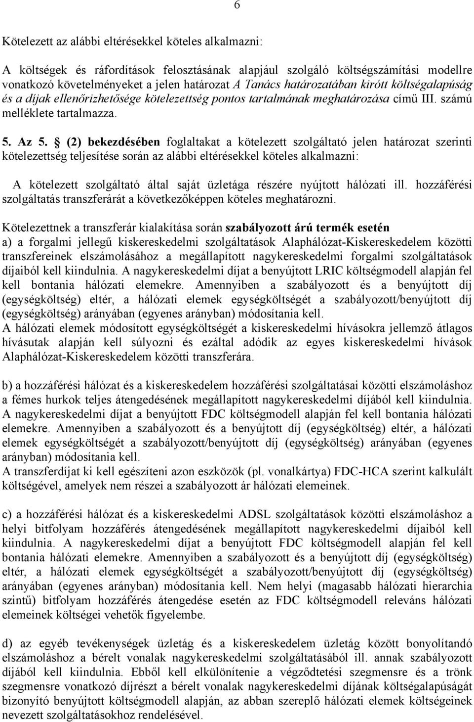 (2) bekezdésében foglaltakat a kötelezett szolgáltató jelen határozat szerinti kötelezettség teljesítése során az alábbi eltérésekkel köteles alkalmazni: A kötelezett szolgáltató által saját üzletága