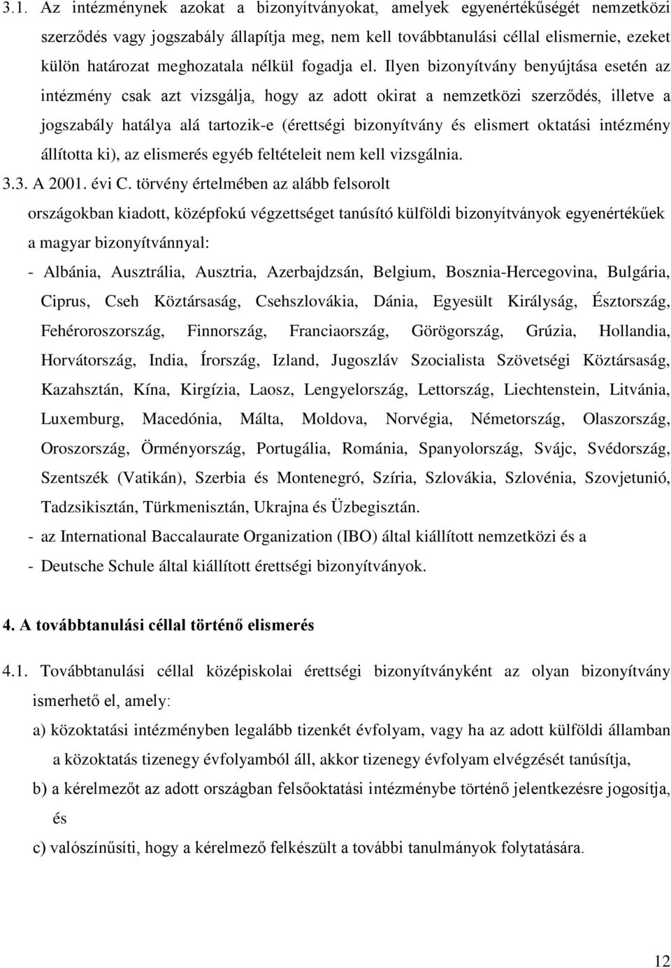 Ilyen bizonyítvány benyújtása esetén az intézmény csak azt vizsgálja, hogy az adott okirat a nemzetközi szerződés, illetve a jogszabály hatálya alá tartozik-e (érettségi bizonyítvány és elismert