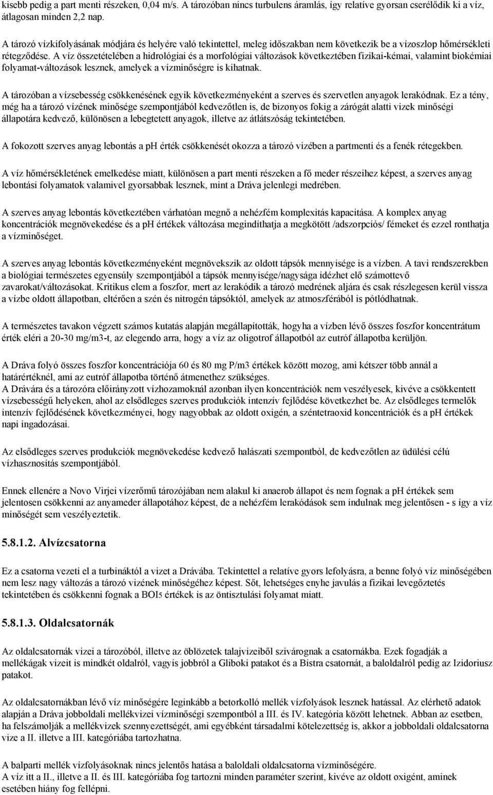 A víz összetételében a hidrológiai és a morfológiai változások következtében fizikai-kémai, valamint biokémiai folyamat-változások lesznek, amelyek a vízminőségre is kihatnak.