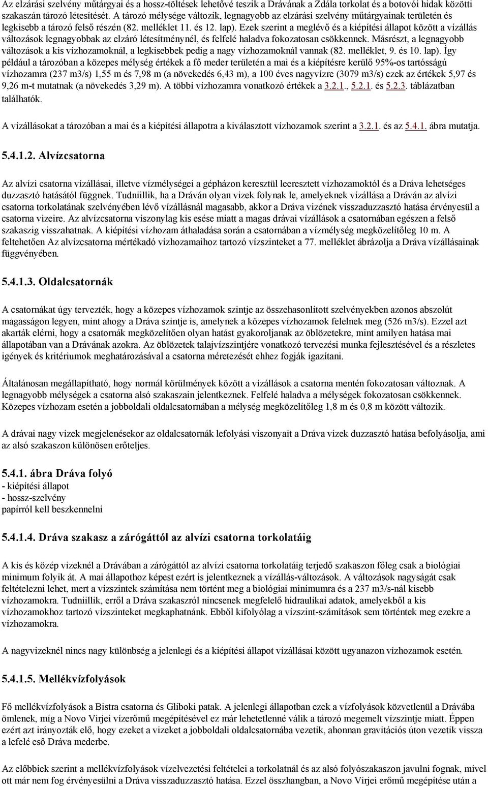 Ezek szerint a meglévő és a kiépítési állapot között a vízállás változások legnagyobbak az elzáró létesítménynél, és felfelé haladva fokozatosan csökkennek.