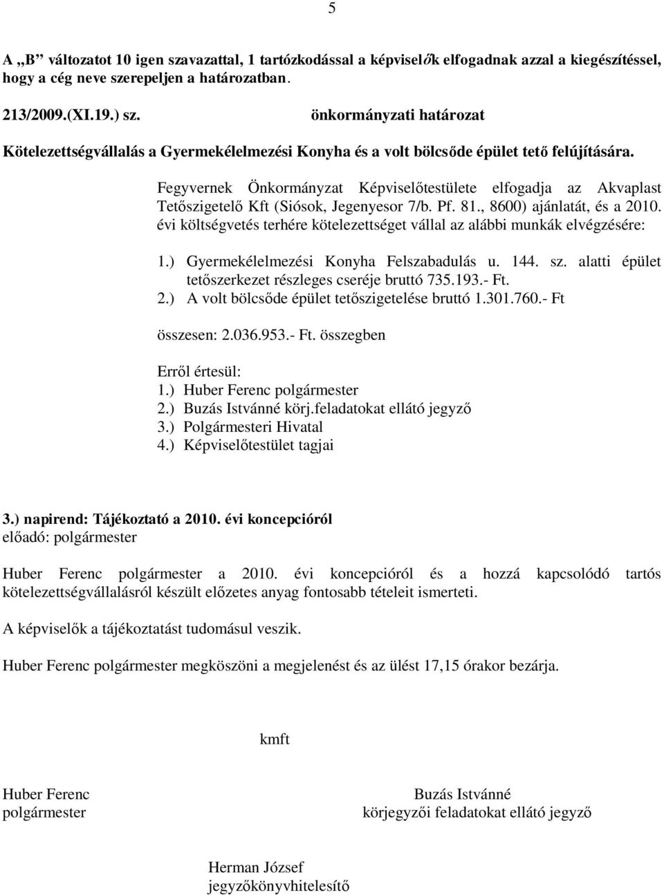 Fegyvernek Önkormányzat Képviselőtestülete elfogadja az Akvaplast Tetőszigetelő Kft (Siósok, Jegenyesor 7/b. Pf. 81., 8600) ajánlatát, és a 2010.