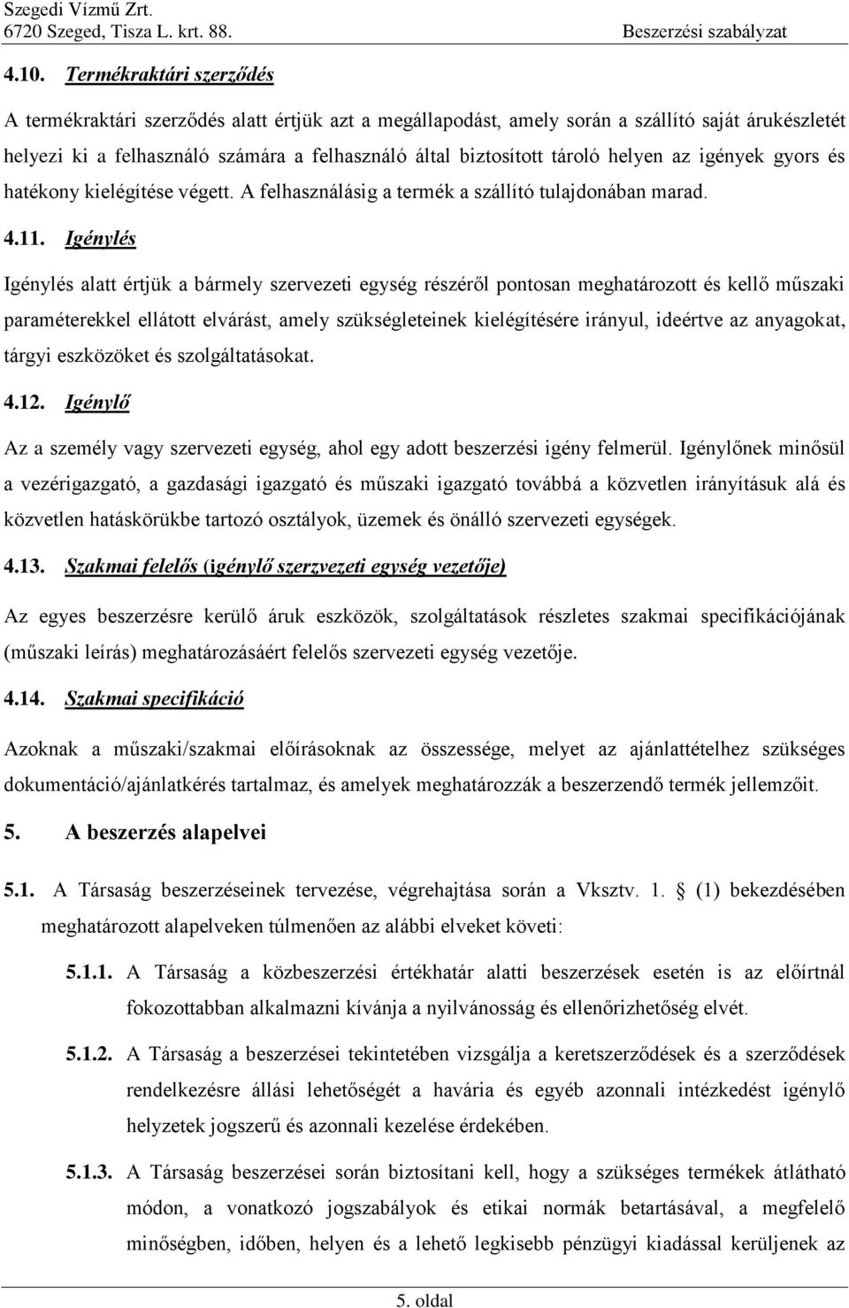 Igénylés Igénylés alatt értjük a bármely szervezeti egység részéről pontosan meghatározott és kellő műszaki paraméterekkel ellátott elvárást, amely szükségleteinek kielégítésére irányul, ideértve az