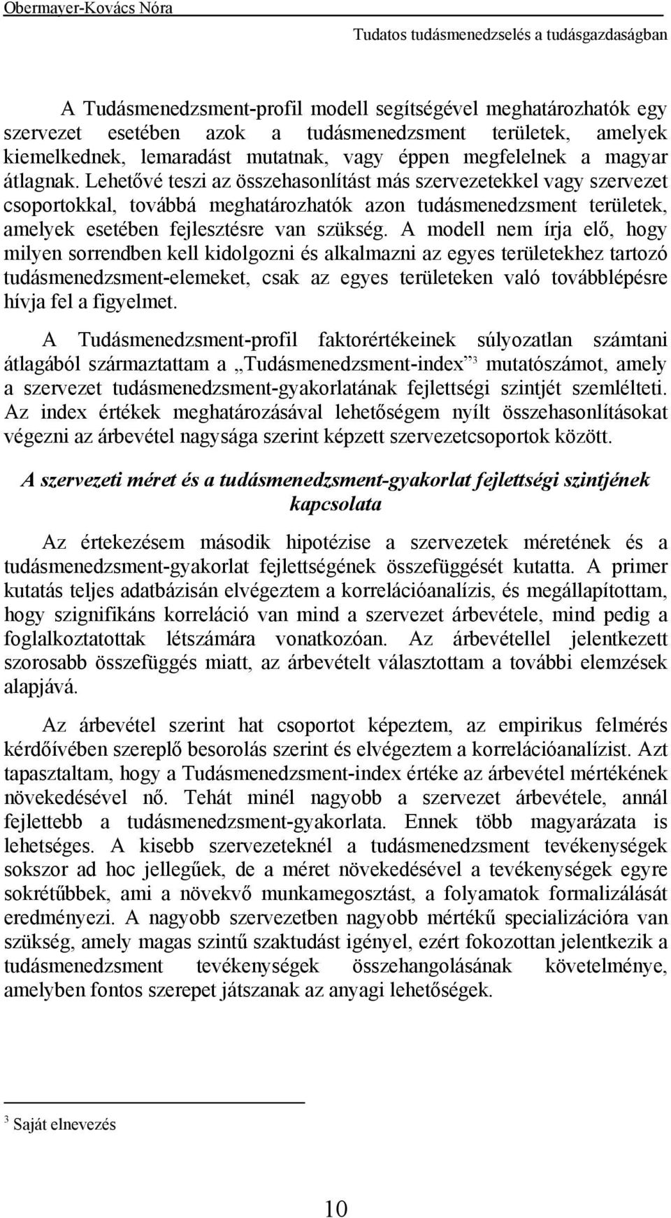 A modell nem írja elő, hogy milyen sorrendben kell kidolgozni és alkalmazni az egyes területekhez tartozó tudásmenedzsment-elemeket, csak az egyes területeken való továbblépésre hívja fel a figyelmet.