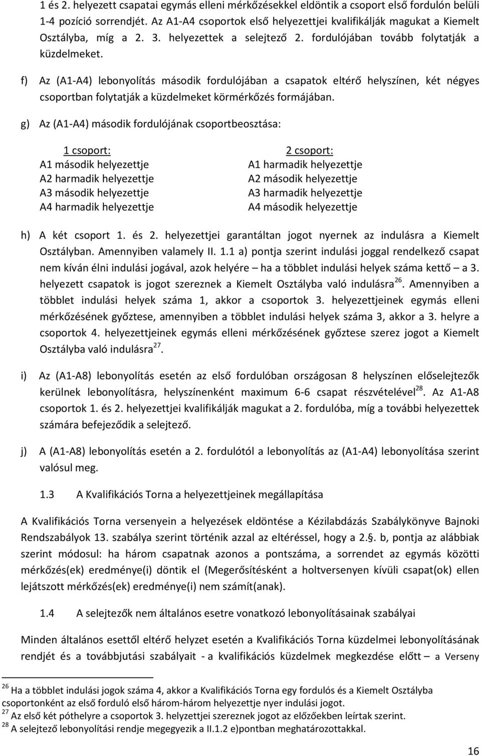 f) Az (A1-A4) lebonyolítás második fordulójában a csapatok eltérő helyszínen, két négyes csoportban folytatják a küzdelmeket körmérkőzés formájában.