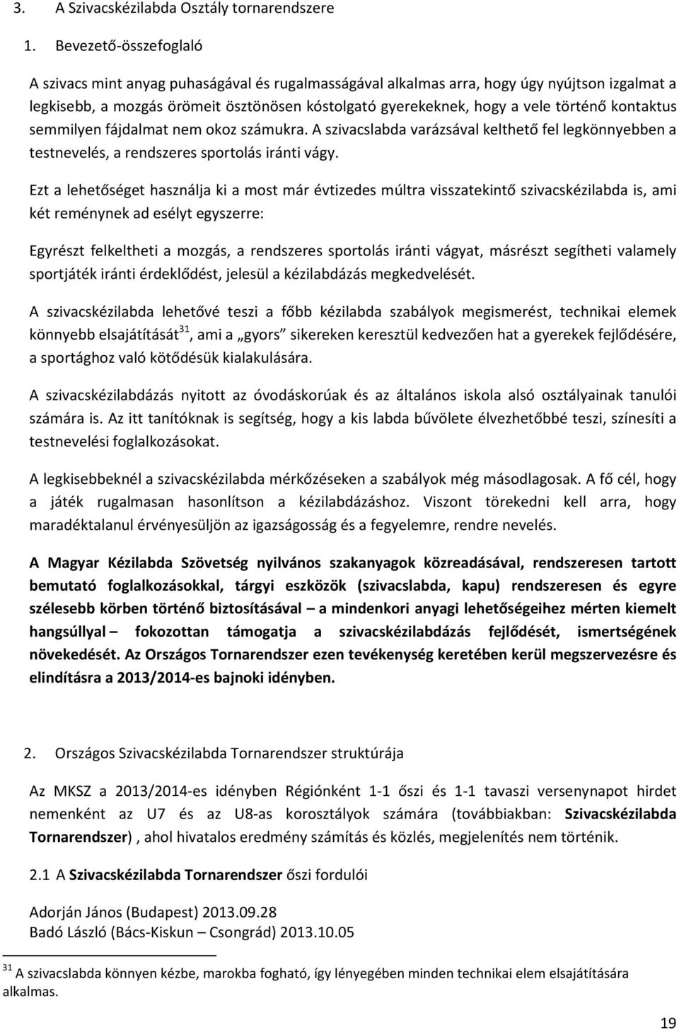 történő kontaktus semmilyen fájdalmat nem okoz számukra. A szivacslabda varázsával kelthető fel legkönnyebben a testnevelés, a rendszeres sportolás iránti vágy.