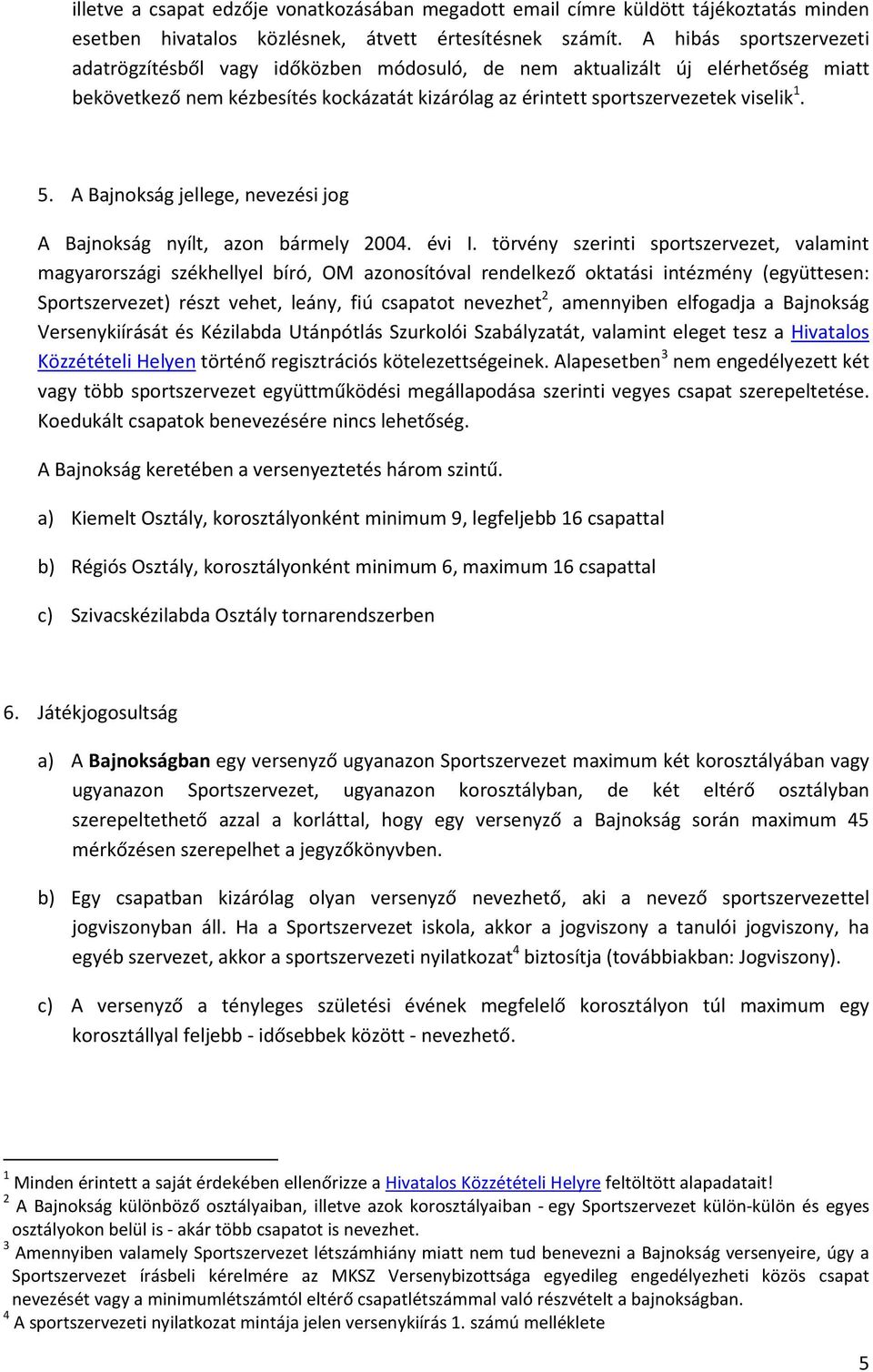 A Bajnokság jellege, nevezési jog A Bajnokság nyílt, azon bármely 2004. évi I.