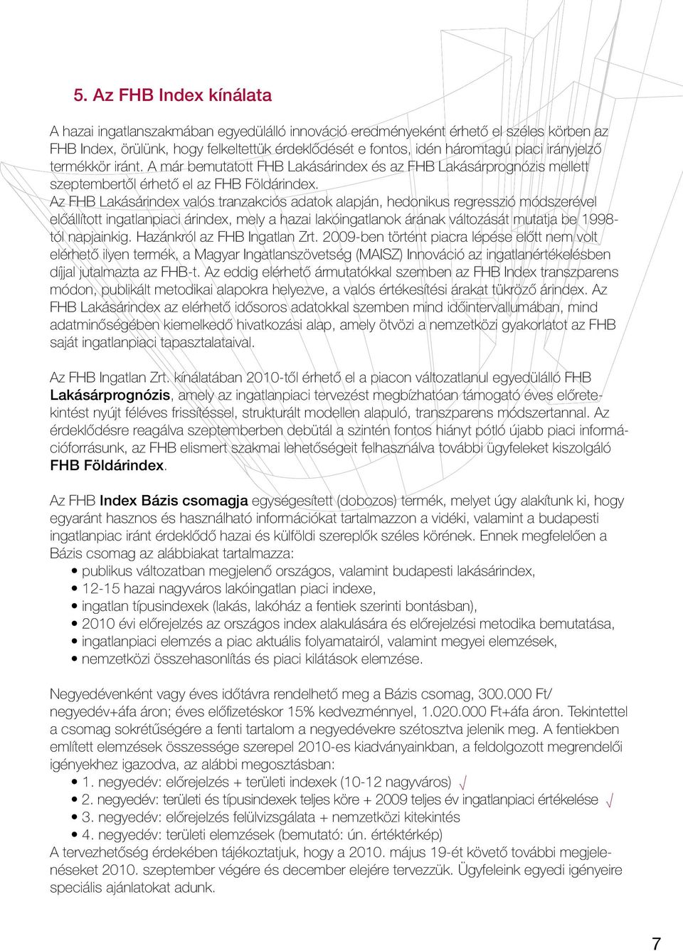 Az FHB Lakásárindex valós tranzakciós adatok alapján, hedonikus regresszió módszerével előállított ingatlanpiaci árindex, mely a hazai lakóingatlanok árának változását mutatja be 8- tól napjainkig.