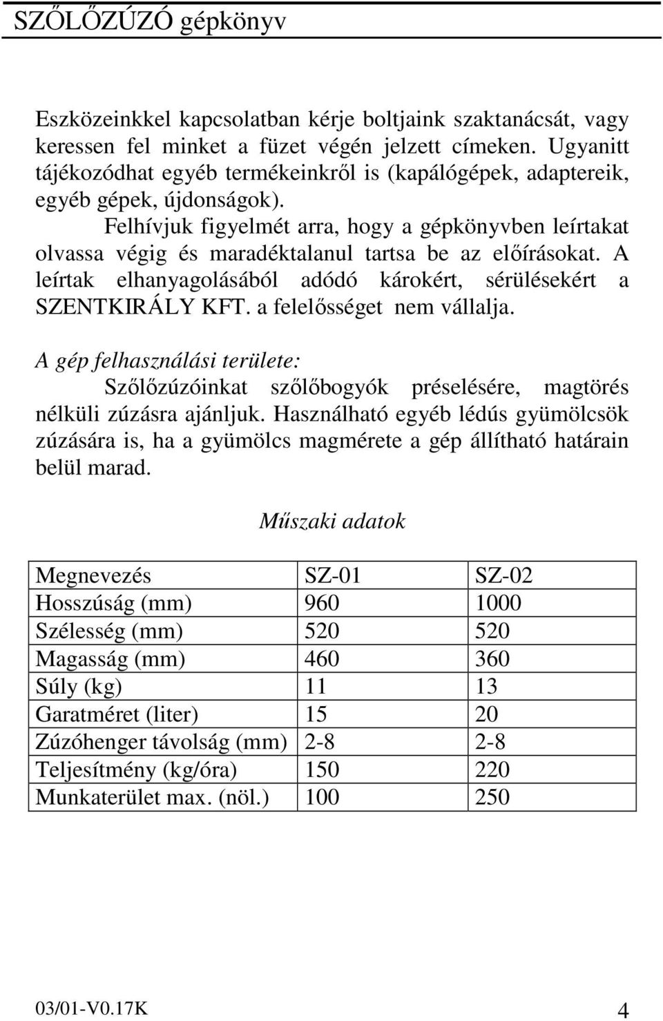 Felhívjuk figyelmét arra, hogy a gépkönyvben leírtakat olvassa végig és maradéktalanul tartsa be az előírásokat. A leírtak elhanyagolásából adódó károkért, sérülésekért a SZENTKIRÁLY KFT.