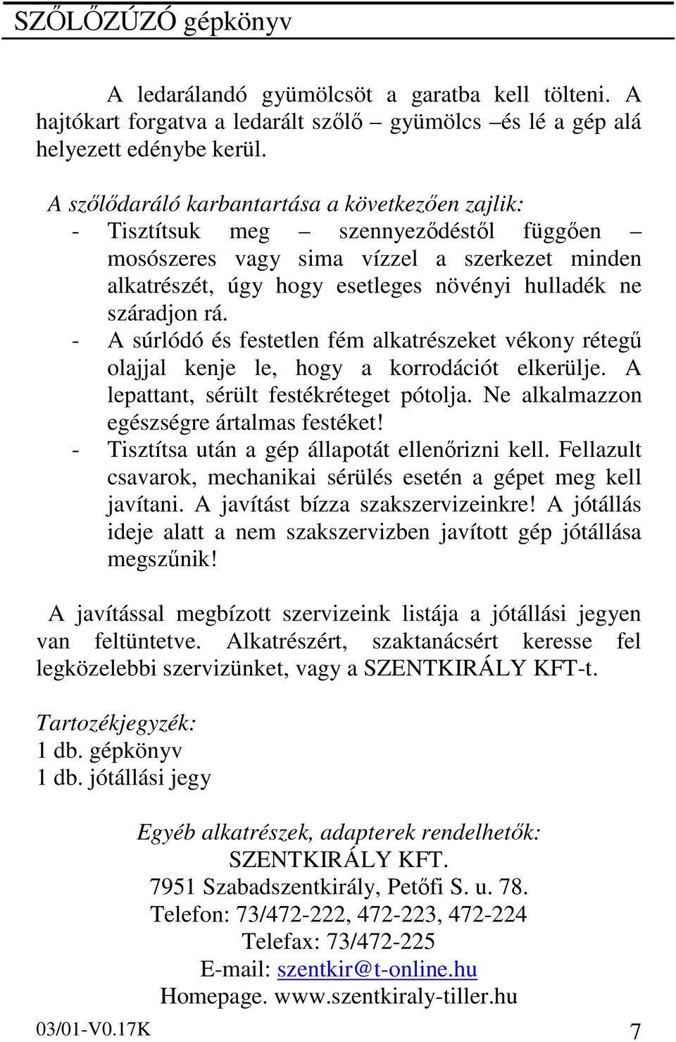 rá. - A súrlódó és festetlen fém alkatrészeket vékony rétegű olajjal kenje le, hogy a korrodációt elkerülje. A lepattant, sérült festékréteget pótolja. Ne alkalmazzon egészségre ártalmas festéket!