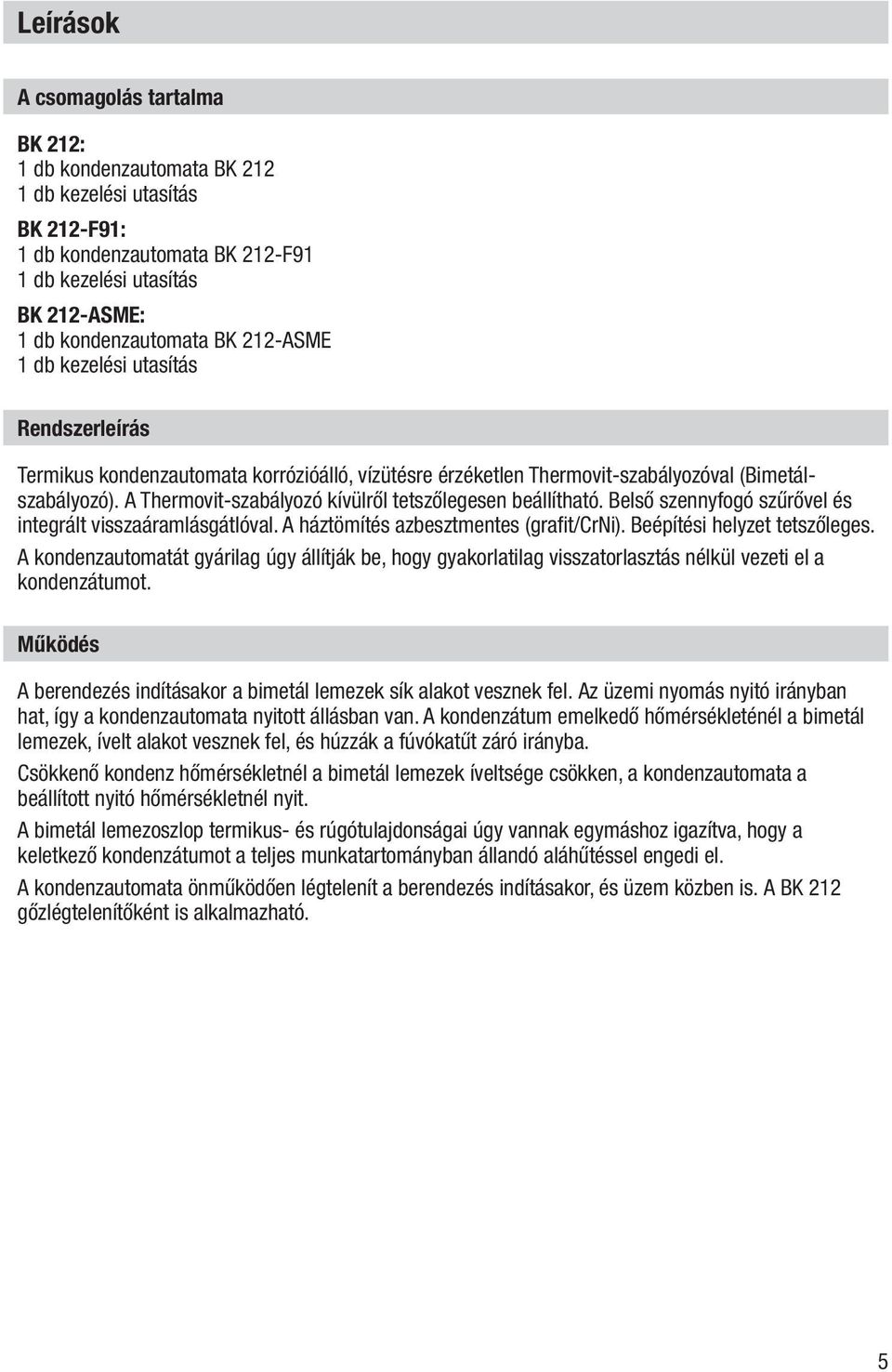 A Thermovit-szabályozó kívülről tetszőlegesen beállítható. Belső szennyfogó szűrővel és integrált visszaáramlásgátlóval. A háztömítés azbesztmentes (grafit/crni). Beépítési helyzet tetszőleges.