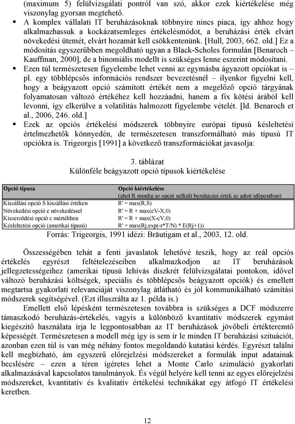 csökkentenünk. [Hull, 2003, 662. old.] Ez a módosítás egyszerűbben megoldható ugyan a Black-Scholes formulán [Benaroch Kauffman, 2000], de a binomiális modellt is szükséges lenne eszerint módosítani.