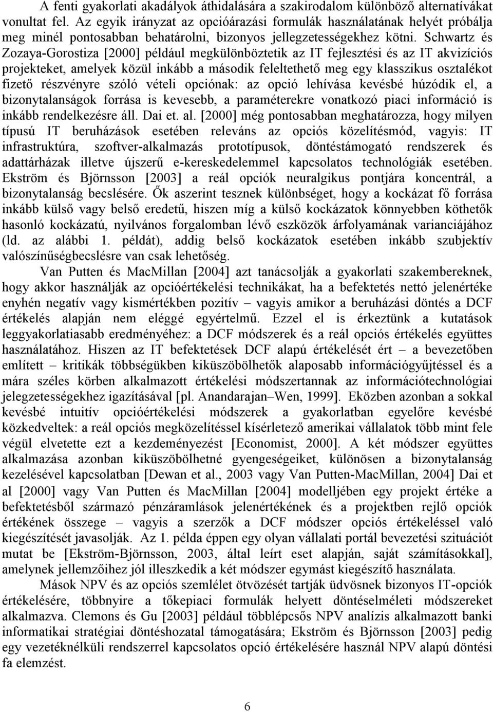 Schwartz és Zozaya-Gorostiza [2000] például megkülönböztetik az IT fejlesztési és az IT akvizíciós projekteket, amelyek közül inkább a második feleltethető meg egy klasszikus osztalékot fizető