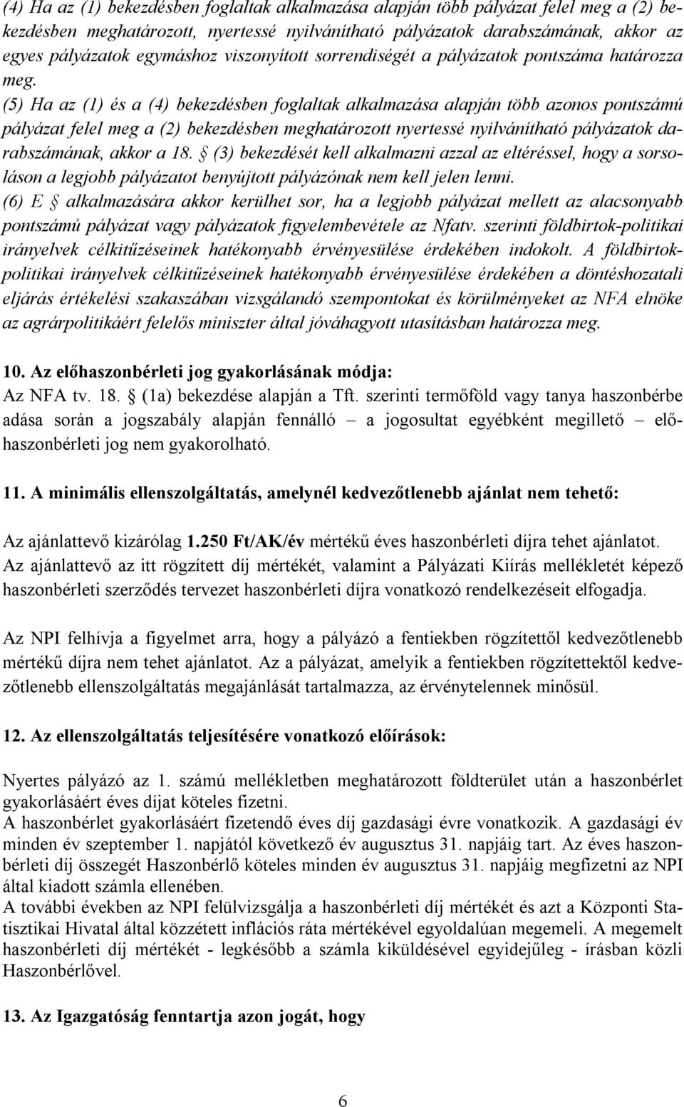 (5) Ha az (1) és a (4) bekezdésben foglaltak alkalmazása alapján több azonos pontszámú pályázat felel meg a (2) bekezdésben meghatározott nyertessé nyilvánítható pályázatok darabszámának, akkor a 18.