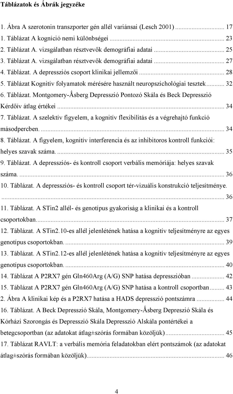 Táblázat Kognitív folyamatok mérésére használt neuropszichológiai tesztek... 32 6. Táblázat. Montgomery-Ǻsberg Depresszió Pontozó Skála és Beck Depresszió Kérdőív átlag értékei... 34 7. Táblázat. A szelektív figyelem, a kognitív flexibilitás és a végrehajtó funkció másodpercben.