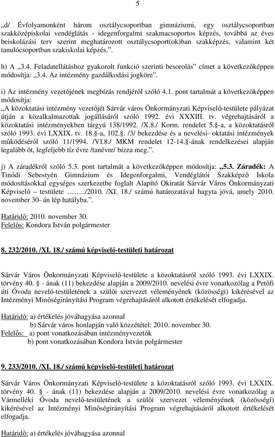 Feladatellátáshoz gyakorolt funkció szerinti besorolás címet a következőképpen módosítja: 3.4. Az intézmény gazdálkodási jogköre. i) Az intézmény vezetőjének megbízás rendjéről szóló 4.1.