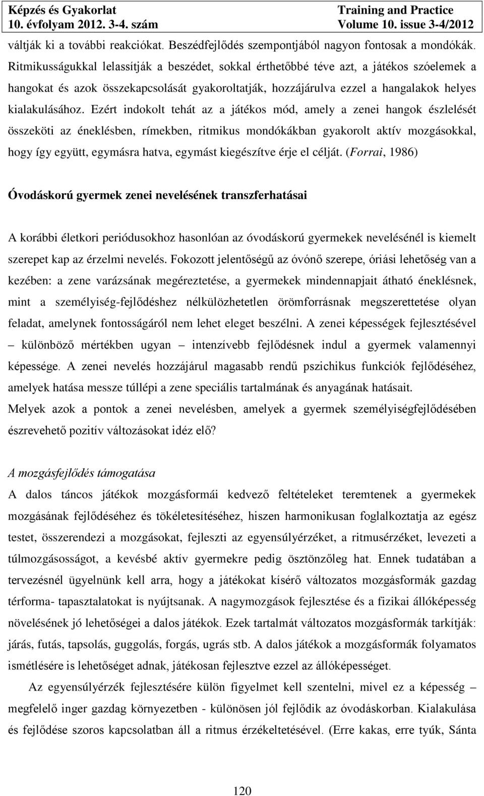 Ezért indokolt tehát az a játékos mód, amely a zenei hangok észlelését összeköti az éneklésben, rímekben, ritmikus mondókákban gyakorolt aktív mozgásokkal, hogy így együtt, egymásra hatva, egymást