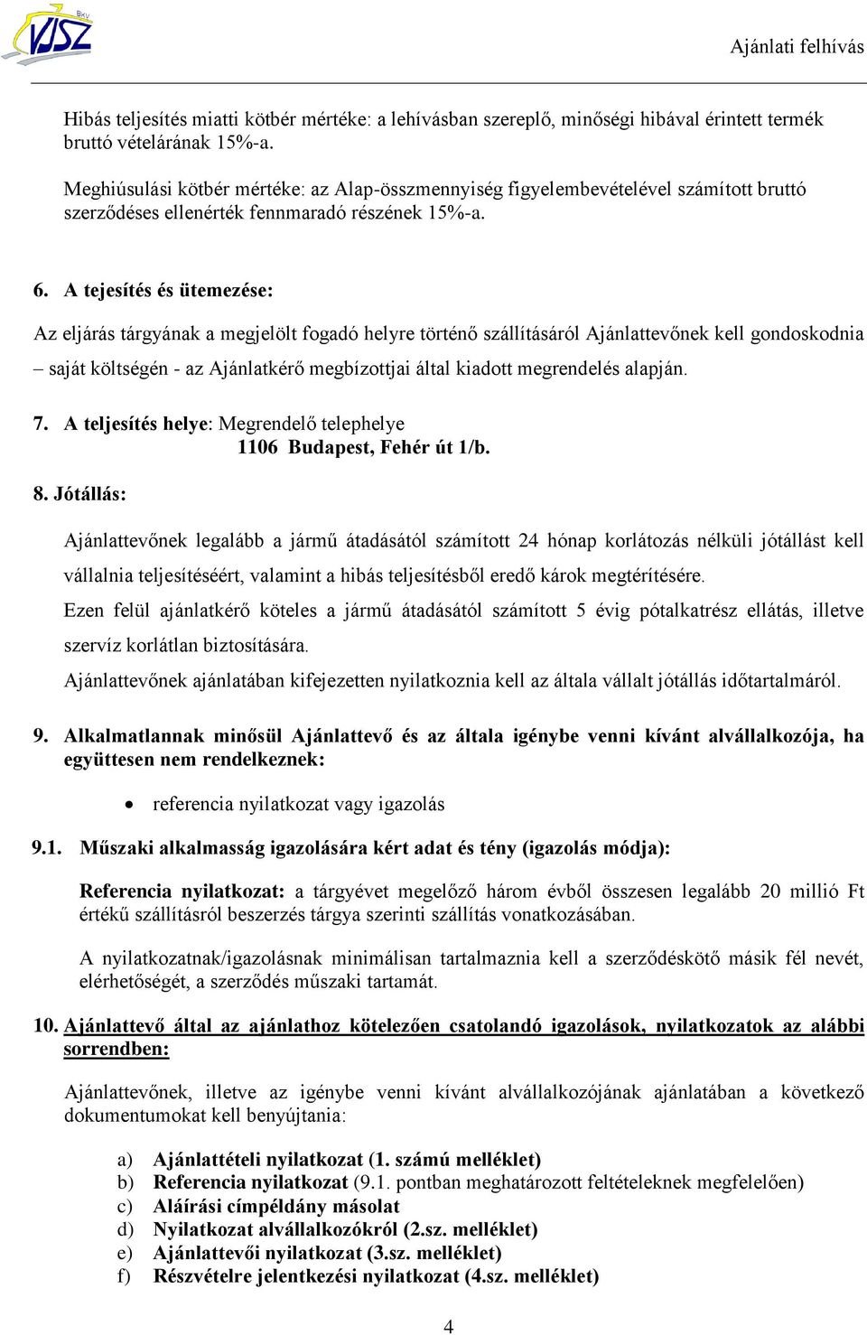 A tejesítés és ütemezése: Az eljárás tárgyának a megjelölt fogadó helyre történő szállításáról Ajánlattevőnek kell gondoskodnia saját költségén - az Ajánlatkérő megbízottjai által kiadott megrendelés