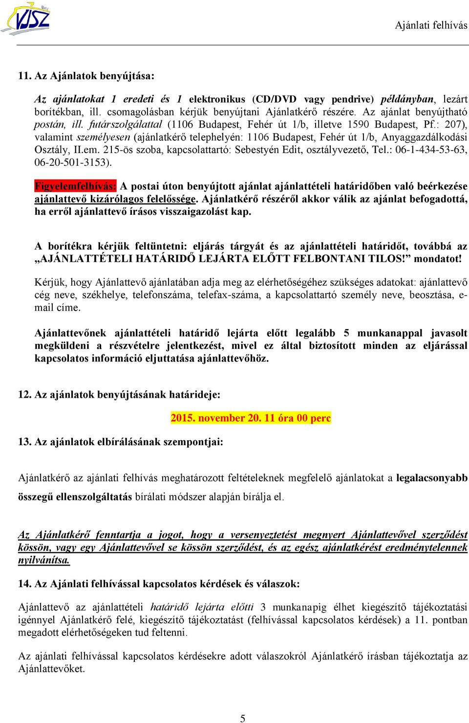 : 207), valamint személyesen (ajánlatkérő telephelyén: 1106 Budapest, Fehér út 1/b, Anyaggazdálkodási Osztály, II.em. 215-ös szoba, kapcsolattartó: Sebestyén Edit, osztályvezető, Tel.