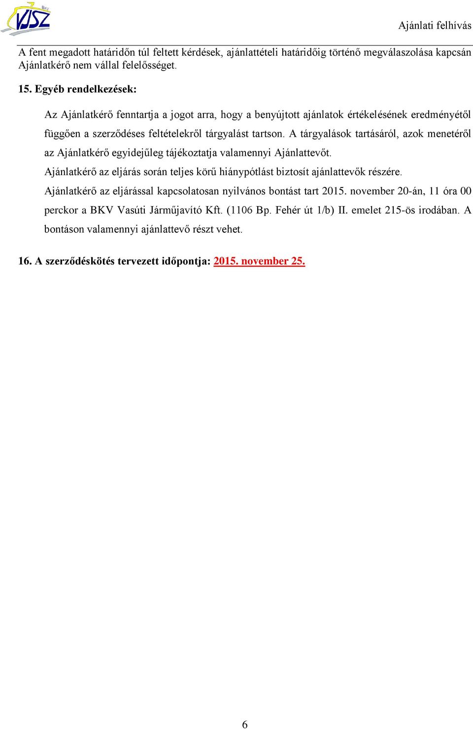 A tárgyalások tartásáról, azok menetéről az Ajánlatkérő egyidejűleg tájékoztatja valamennyi Ajánlattevőt. Ajánlatkérő az eljárás során teljes körű hiánypótlást biztosít ajánlattevők részére.