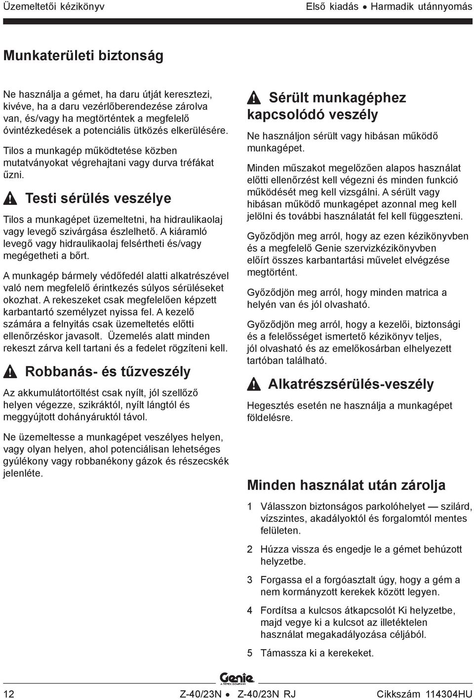 Testi sérülés veszélye Tilos a munkagépet üzemeltetni, ha hidraulikaolaj vagy levegő szivárgása észlelhető. A kiáramló levegő vagy hidraulikaolaj felsértheti és/vagy megégetheti a bőrt.