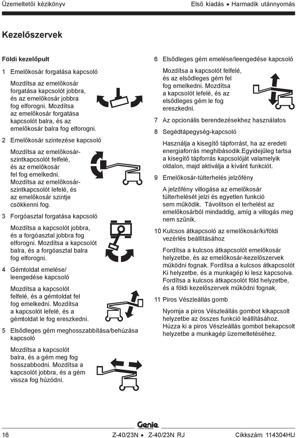 2 Emelőkosár szintezése kapcsoló Mozdítsa az emelőkosárszintkapcsolót felfelé, és az emelőkosár fel fog emelkedni. Mozdítsa az emelőkosárszintkapcsolót lefelé, és az emelőkosár szintje csökkenni fog.