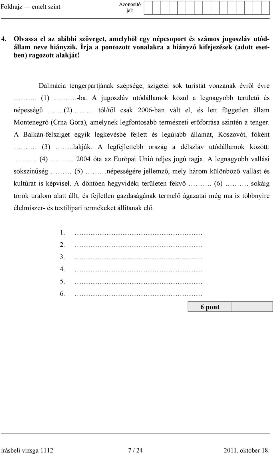 (2) tól/től csak 2006-ban vált el, és lett független állam Montenegró (Crna Gora), amelynek legfontosabb természeti erőforrása szintén a tenger.