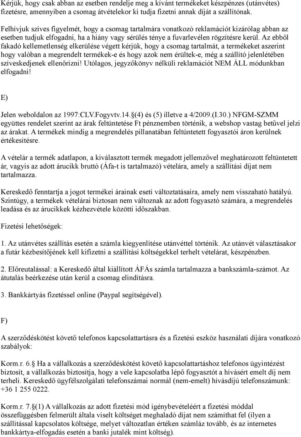 Az ebből fakadó kellemetlenség elkerülése végett kérjük, hogy a csomag tartalmát, a termékeket aszerint hogy valóban a megrendelt termékek-e és hogy azok nem érültek-e, még a szállító jelenlétében