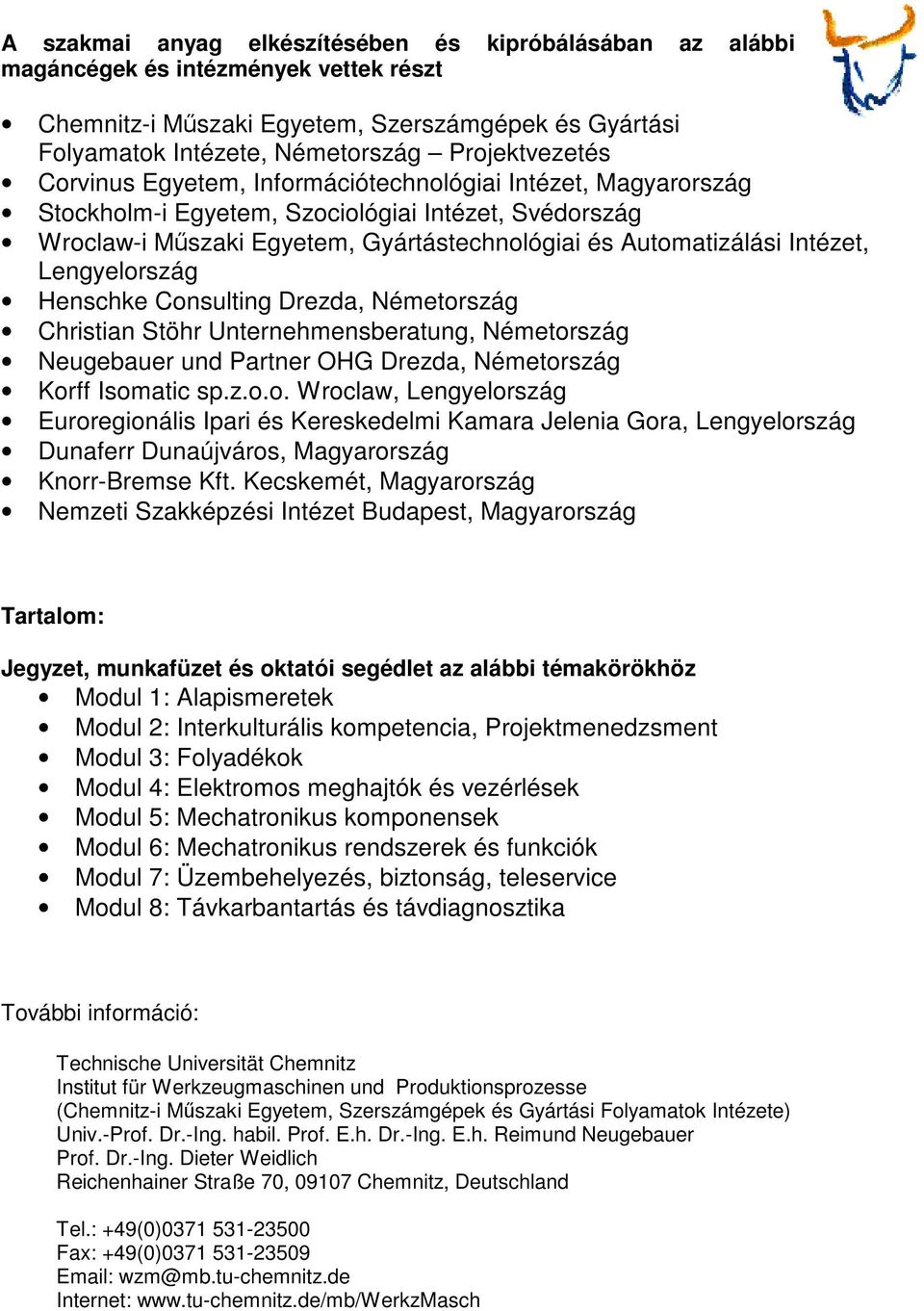 Lengyelország Henschke Consulting Drezda, Németország Christian Stöhr Unternehmensberatung, Németország Neugebauer und Partner OHG Drezda, Németország Korff Isomatic sp.z.o.o. Wroclaw, Lengyelország Euroregionális Ipari és Kereskedelmi Kamara Jelenia Gora, Lengyelország Dunaferr Dunaújváros, Magyarország Knorr-Bremse Kft.