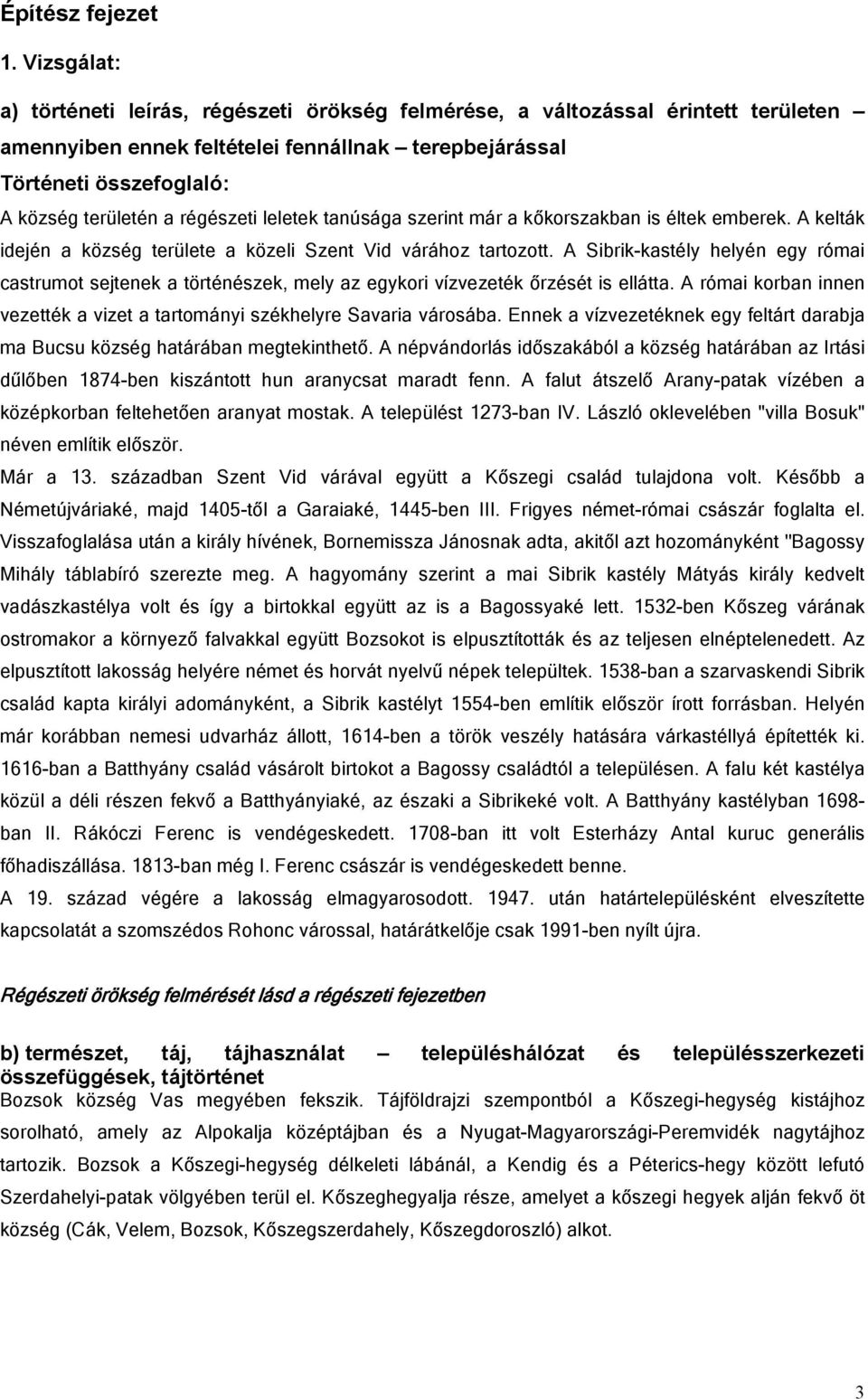 régészeti leletek tanúsága szerint már a kőkorszakban is éltek emberek. A kelták idején a község területe a közeli Szent Vid várához tartozott.