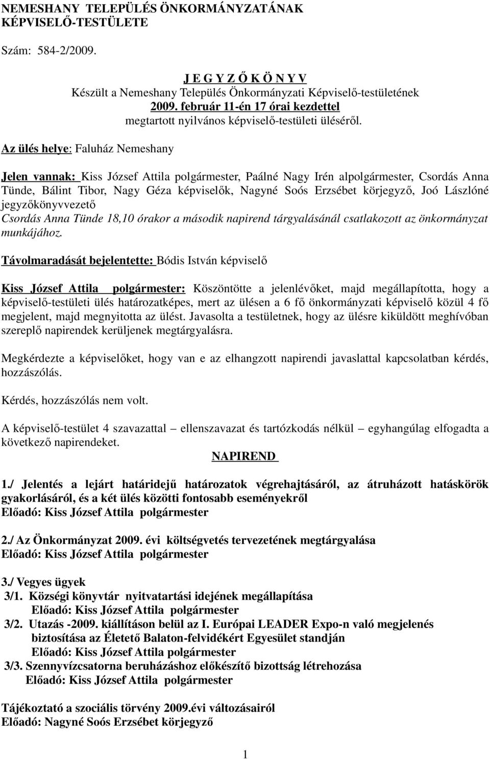 Az ülés helye: Faluház Nemeshany Jelen vannak: Kiss József Attila polgármester, Paálné Nagy Irén alpolgármester, Csordás Anna Tünde, Bálint Tibor, Nagy Géza képviselők, Nagyné Soós Erzsébet