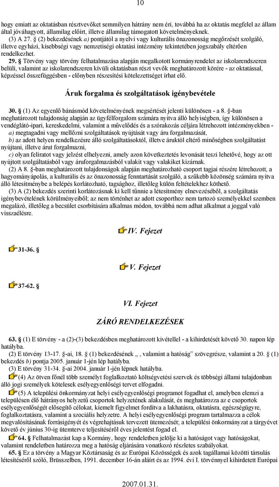 (2) bekezdésének a) pontjától a nyelvi vagy kulturális önazonosság megőrzését szolgáló, illetve egyházi, kisebbségi vagy nemzetiségi oktatási intézmény tekintetében jogszabály eltérően rendelkezhet.