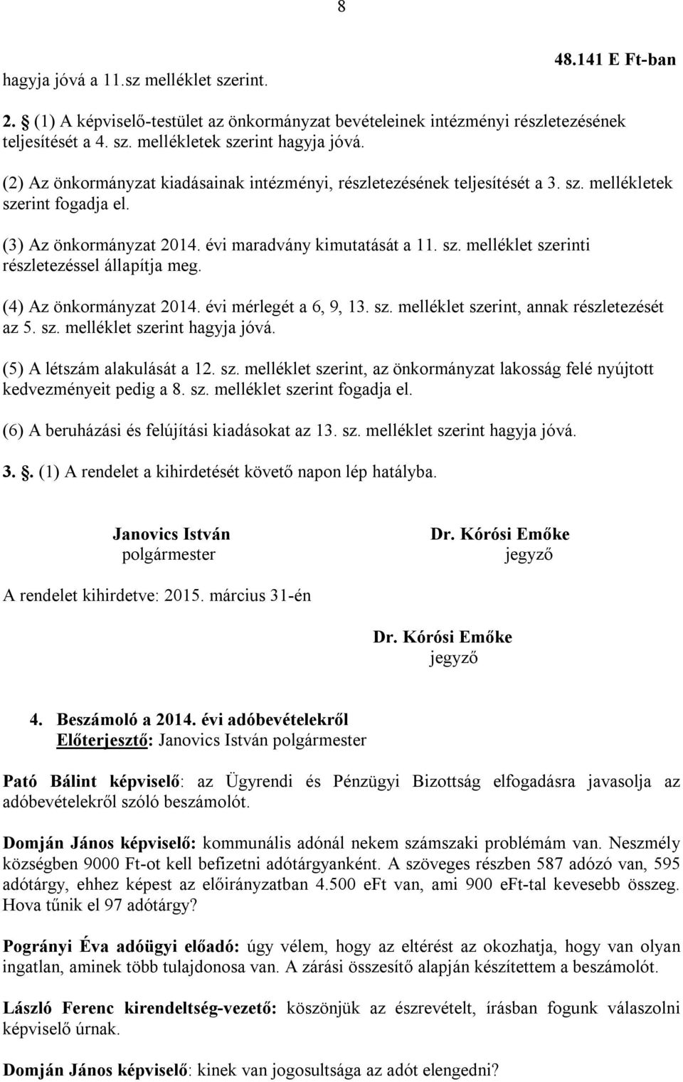 (4) Az önkormányzat 2014. évi mérlegét a 6, 9, 13. sz. melléklet szerint, annak részletezését az 5. sz. melléklet szerint hagyja jóvá. (5) A létszám alakulását a 12. sz. melléklet szerint, az önkormányzat lakosság felé nyújtott kedvezményeit pedig a 8.