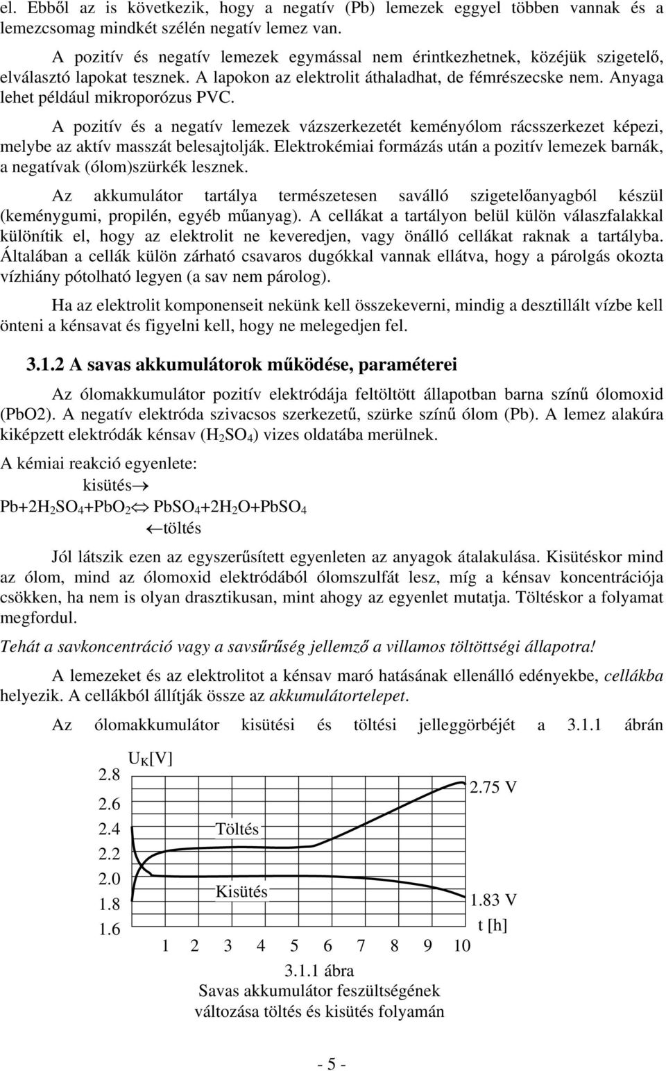 A pozitív és a negatív lemezek vázszerkezetét keményólom rácsszerkezet képezi, melybe az aktív masszát belesajtolják.