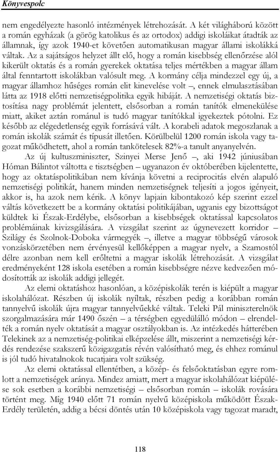 Az a sajátságos helyzet állt elő, hogy a román kisebbség ellenőrzése alól kikerült oktatás és a román gyerekek oktatása teljes mértékben a magyar állam által fenntartott iskolákban valósult meg.