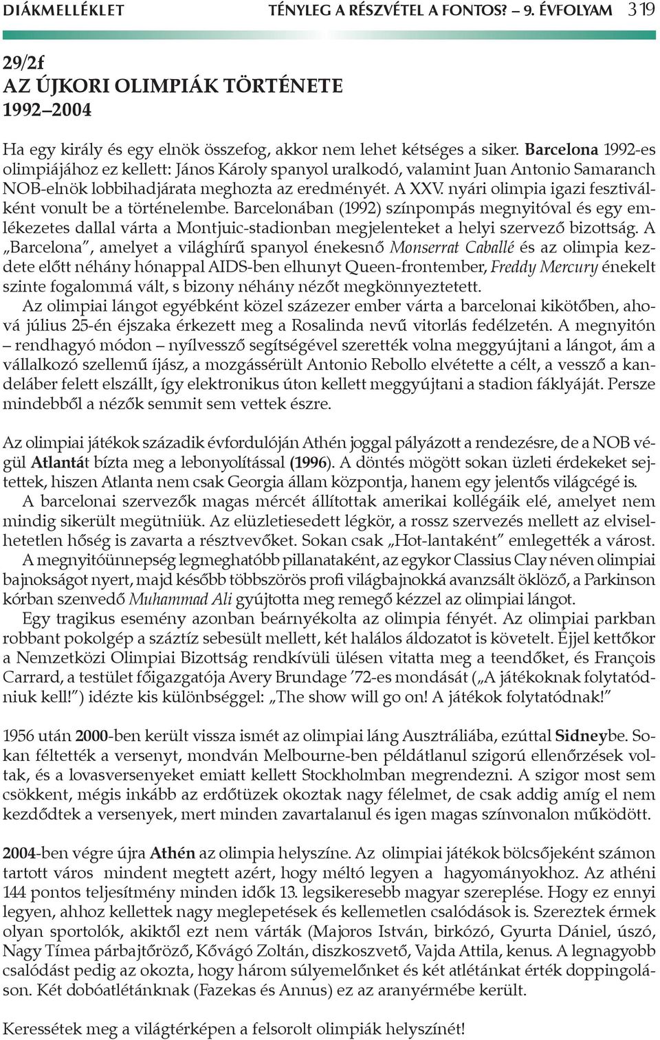 nyári olimpia igazi fesztiválként vonult be a történelembe. Barcelonában (1992) színpompás megnyitóval és egy emlékezetes dallal várta a Montjuic-stadionban megjelenteket a helyi szervező bizottság.