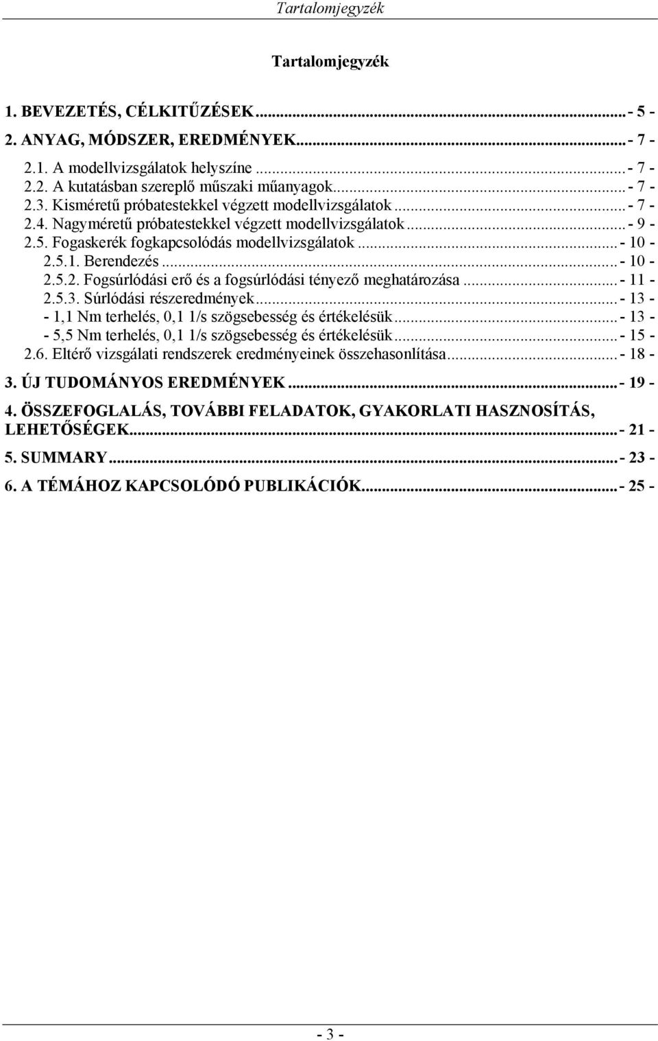 ..- 10-2.5.2. Fogsúrlódási erő és a fogsúrlódási tényező meghatározása...- 11-2.5.3. Súrlódási részeredmények...- 13 - - 1,1 Nm terhelés, 0,1 1/s szögsebesség és értékelésük.