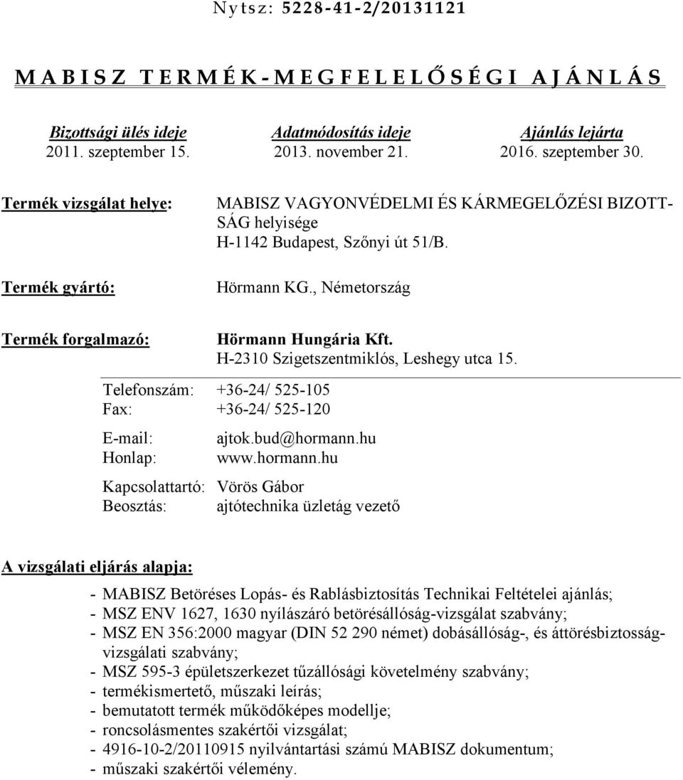 , Németország forgalmazó: Hörmann Hungária Kft. H-2310 Szigetszentmiklós, Leshegy utca 15. Telefonszám: +36-24/ 525-105 Fax: +36-24/ 525-120 E-mail: Honlap: ajtok.bud@hormann.