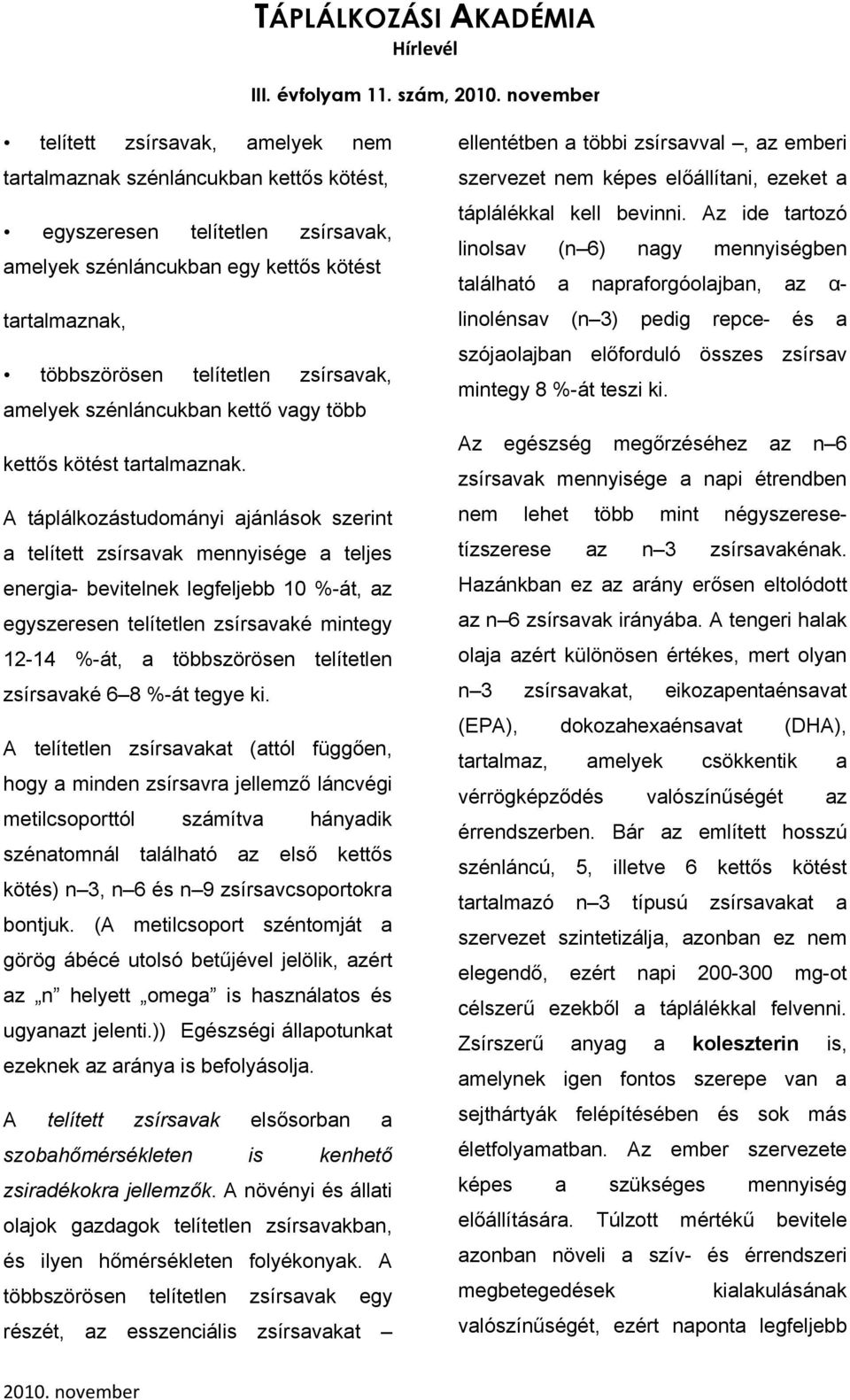 A táplálkozástudományi ajánlások szerint a telített zsírsavak mennyisége a teljes energia- bevitelnek legfeljebb 10 %-át, az egyszeresen telítetlen zsírsavaké mintegy 12-14 %-át, a többszörösen