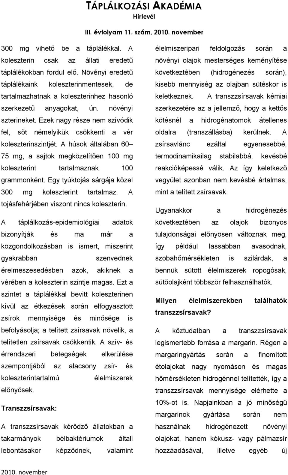 Ezek nagy része nem szívódik fel, sőt némelyikük csökkenti a vér koleszterinszintjét. A húsok általában 60 75 mg, a sajtok megközelítően 100 mg koleszterint tartalmaznak 100 grammonként.