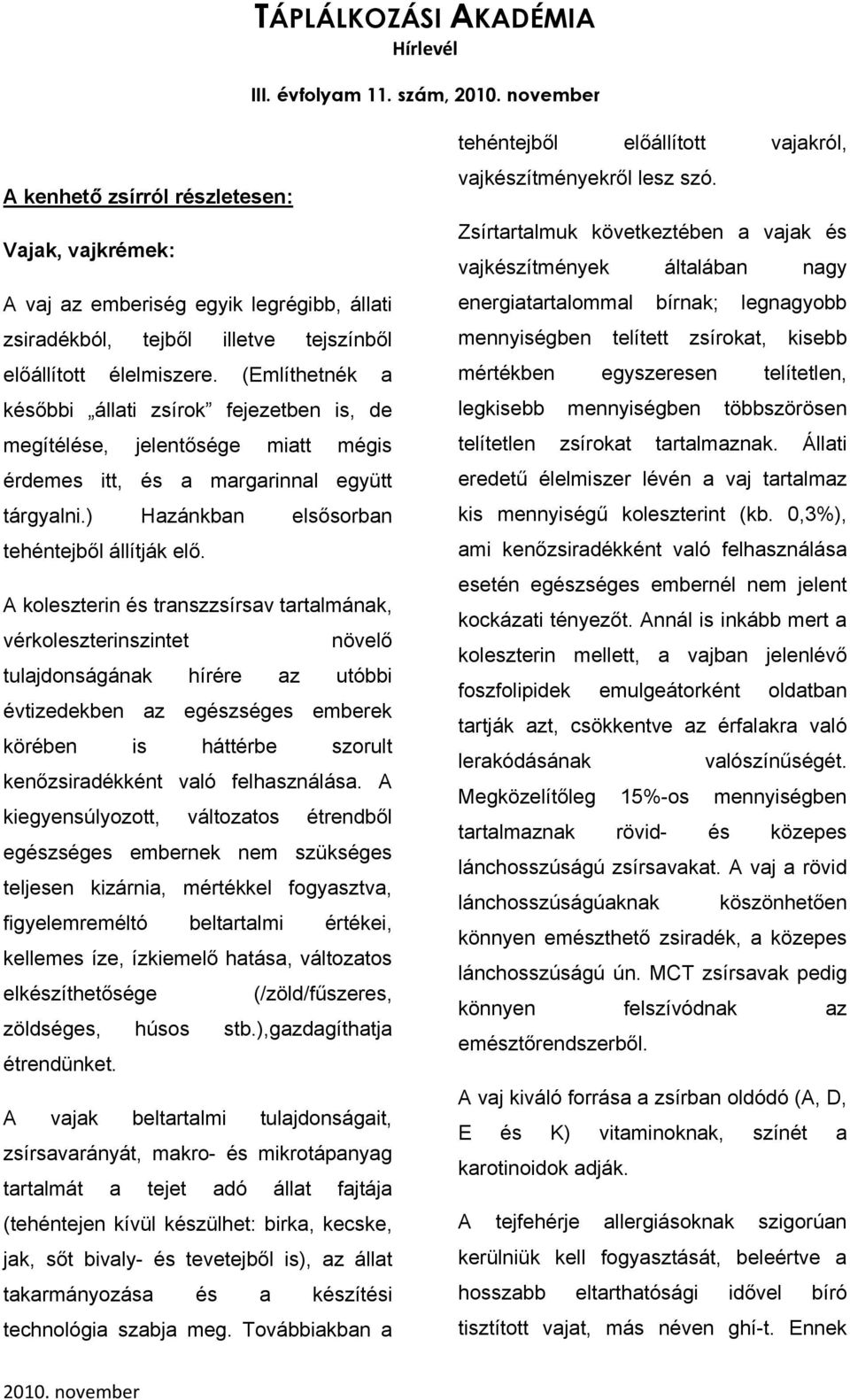 A koleszterin és transzzsírsav tartalmának, vérkoleszterinszintet növelő tulajdonságának hírére az utóbbi évtizedekben az egészséges emberek körében is háttérbe szorult kenőzsiradékként való