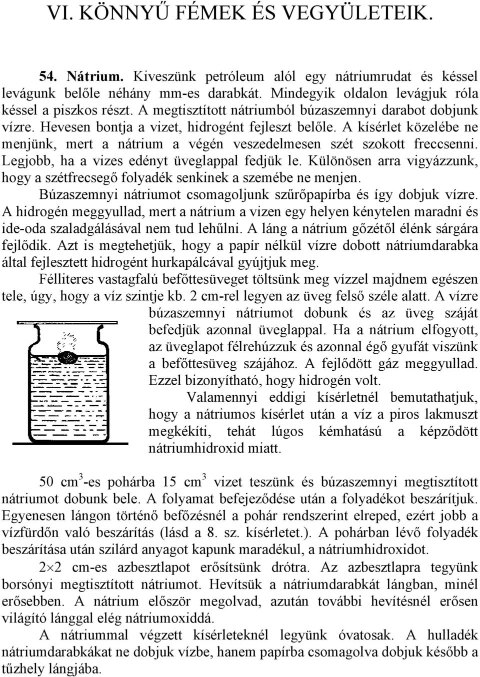 A kísérlet közelébe ne menjünk, mert a nátrium a végén veszedelmesen szét szokott freccsenni. Legjobb, ha a vizes edényt üveglappal fedjük le.