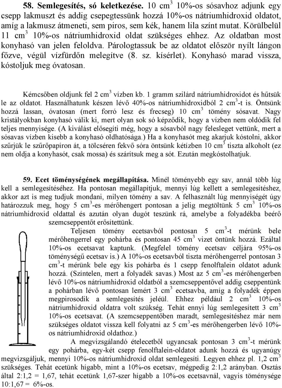 Körülbelül 11 cm 3 10%-os nátriumhidroxid oldat szükséges ehhez. Az oldatban most konyhasó van jelen feloldva. Párologtassuk be az oldatot először nyílt lángon főzve, végül vízfürdőn melegítve (8. sz. kísérlet).