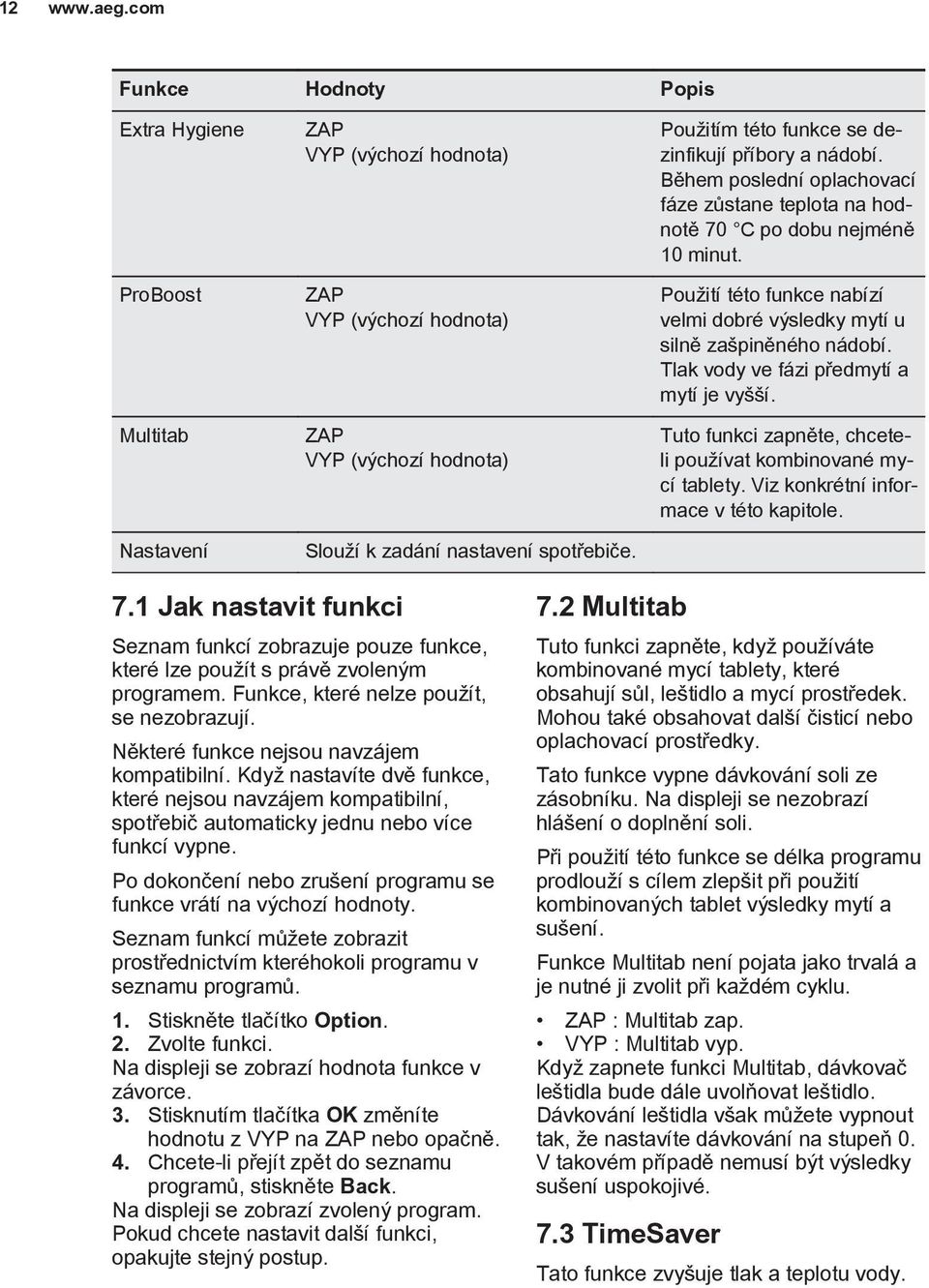 Tlak vody ve fázi předmytí a mytí je vyšší. Tuto funkci zapněte, chceteli používat kombinované mycí tablety. Viz konkrétní informace v této kapitole. Nastavení Slouží k zadání nastavení spotřebiče. 7.