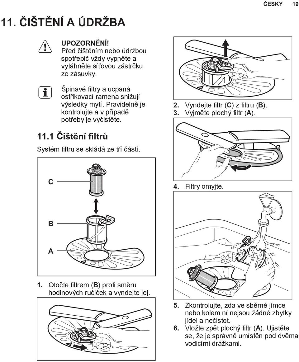 Vyjměte plochý filtr (A). 11.1 Čištění filtrů Systém filtru se skládá ze tří částí. C 4. Filtry omyjte. B A 1.