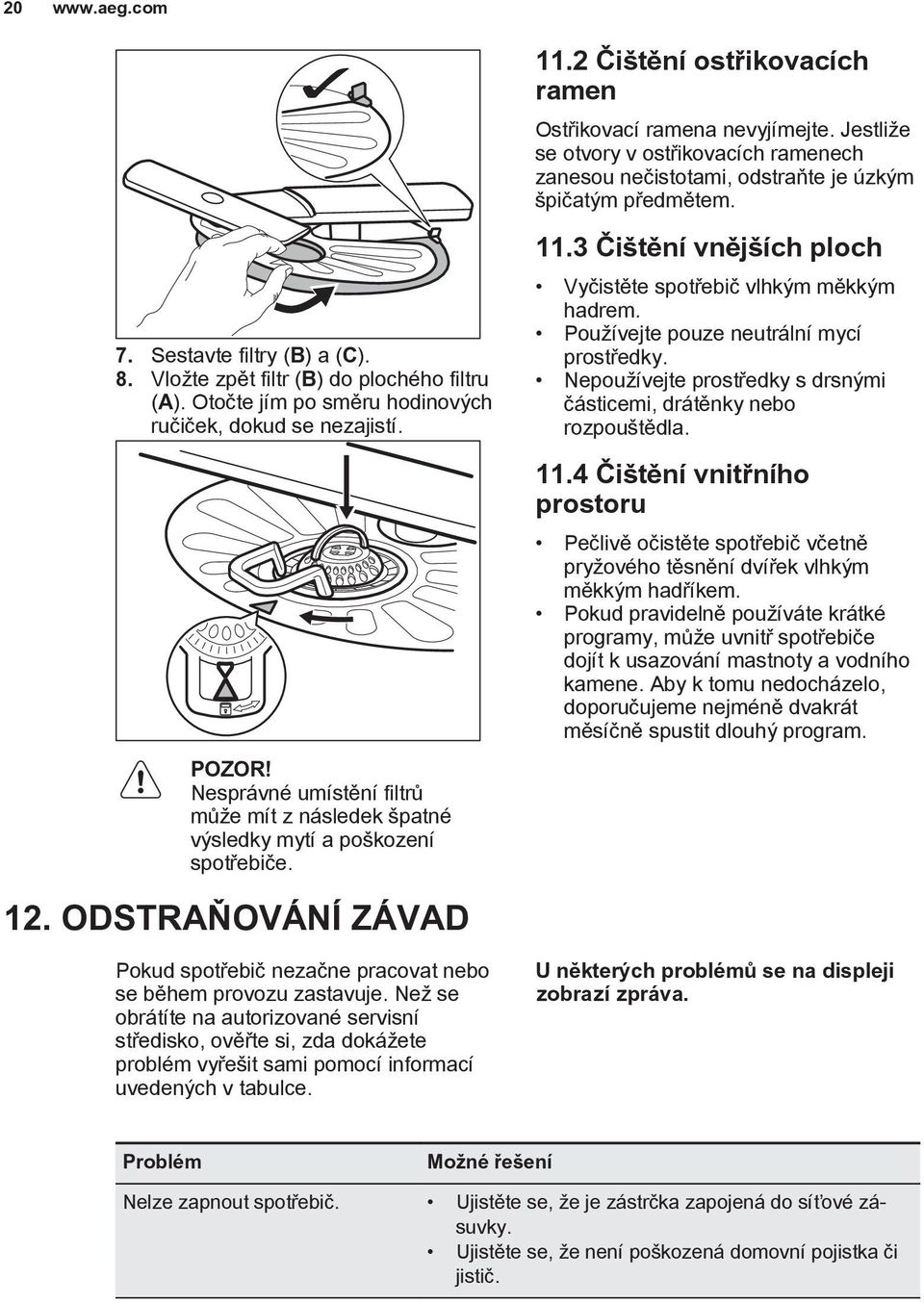 Než se obrátíte na autorizované servisní středisko, ověřte si, zda dokážete problém vyřešit sami pomocí informací uvedených v tabulce. 11.2 Čištění ostřikovacích ramen Ostřikovací ramena nevyjímejte.