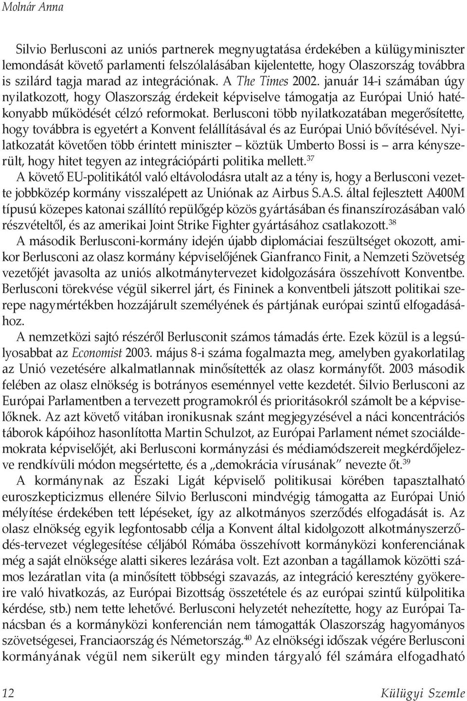 Berlusconi több nyilatkozatában megerősítette, hogy továbbra is egyetért a Konvent felállításával és az Európai Unió bővítésével.