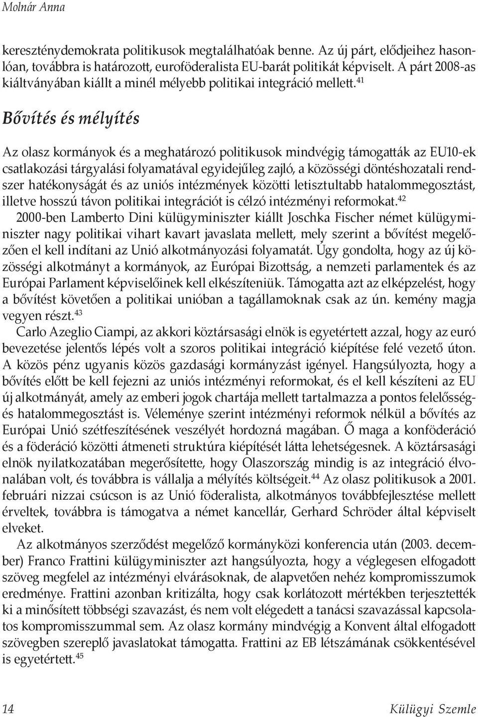 41 Bővítés és mélyítés Az olasz kormányok és a meghatározó politikusok mindvégig támogatták az EU10-ek csatlakozási tárgyalási folyamatával egyidejűleg zajló, a közösségi döntéshozatali rendszer